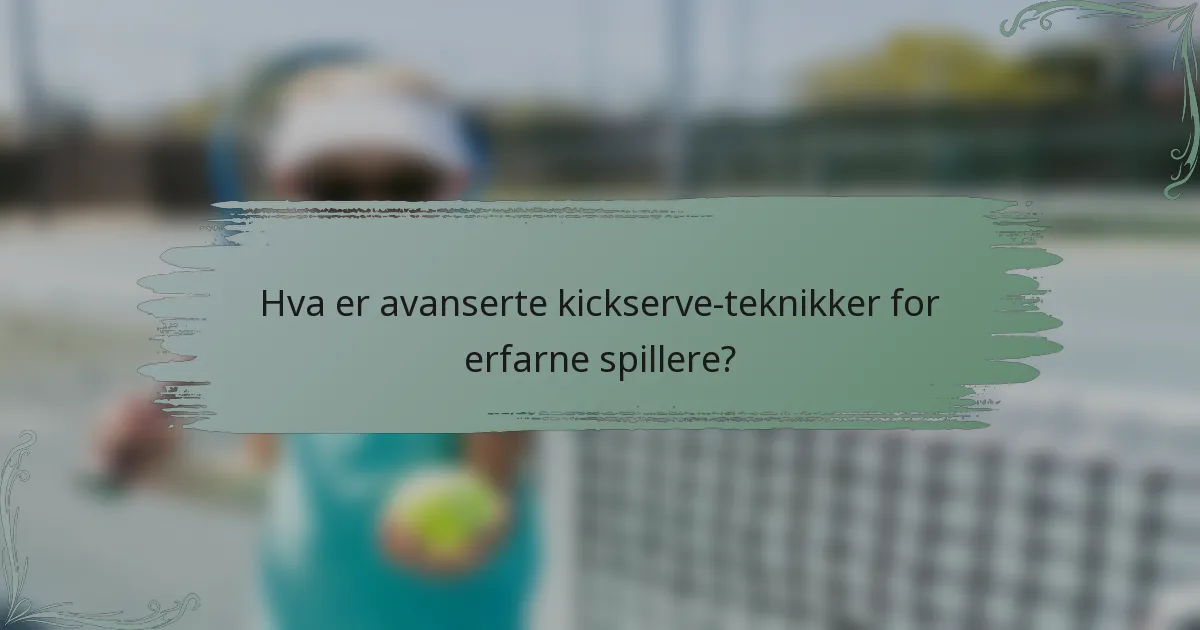 Hva er avanserte kickserve-teknikker for erfarne spillere?