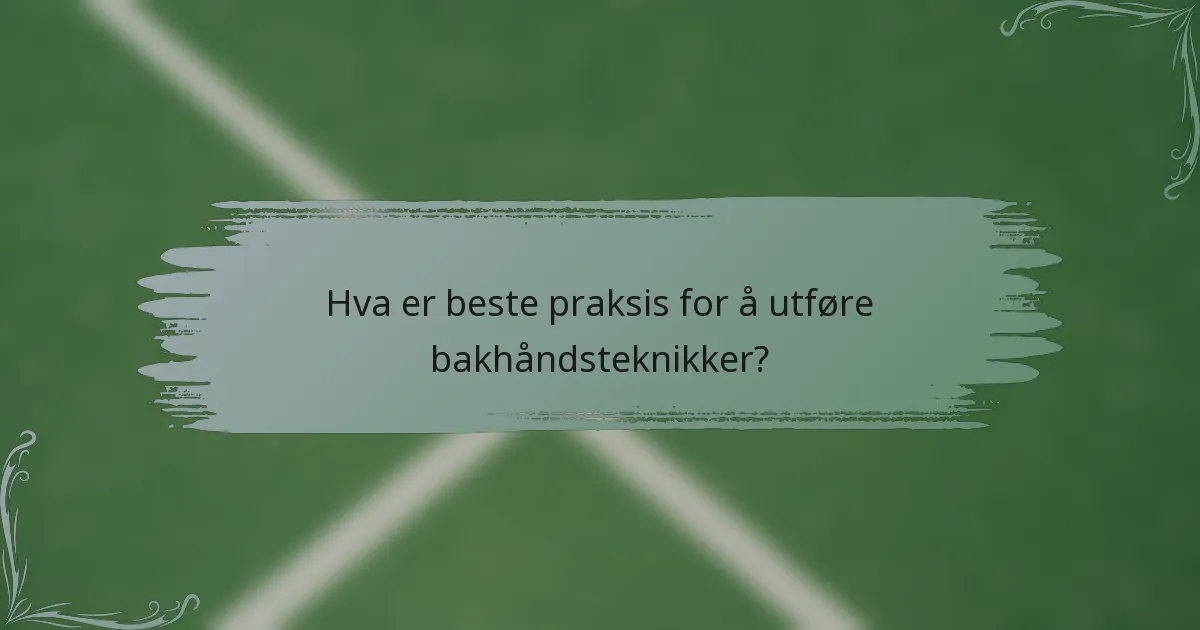 Hva er beste praksis for å utføre bakhåndsteknikker?