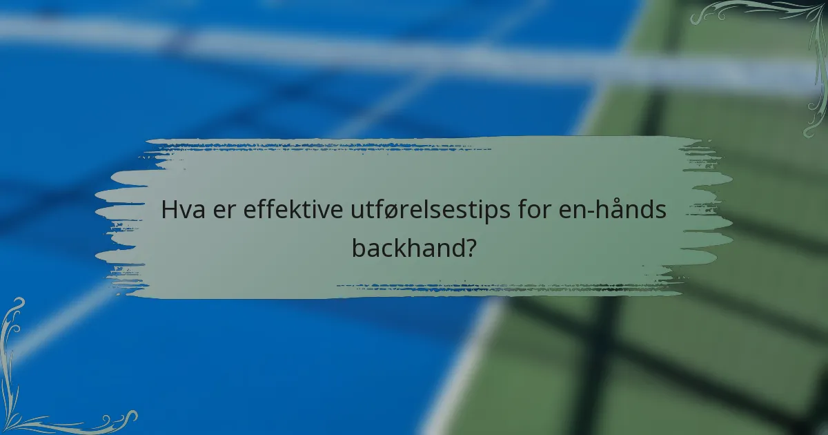 Hva er effektive utførelsestips for en-hånds backhand?