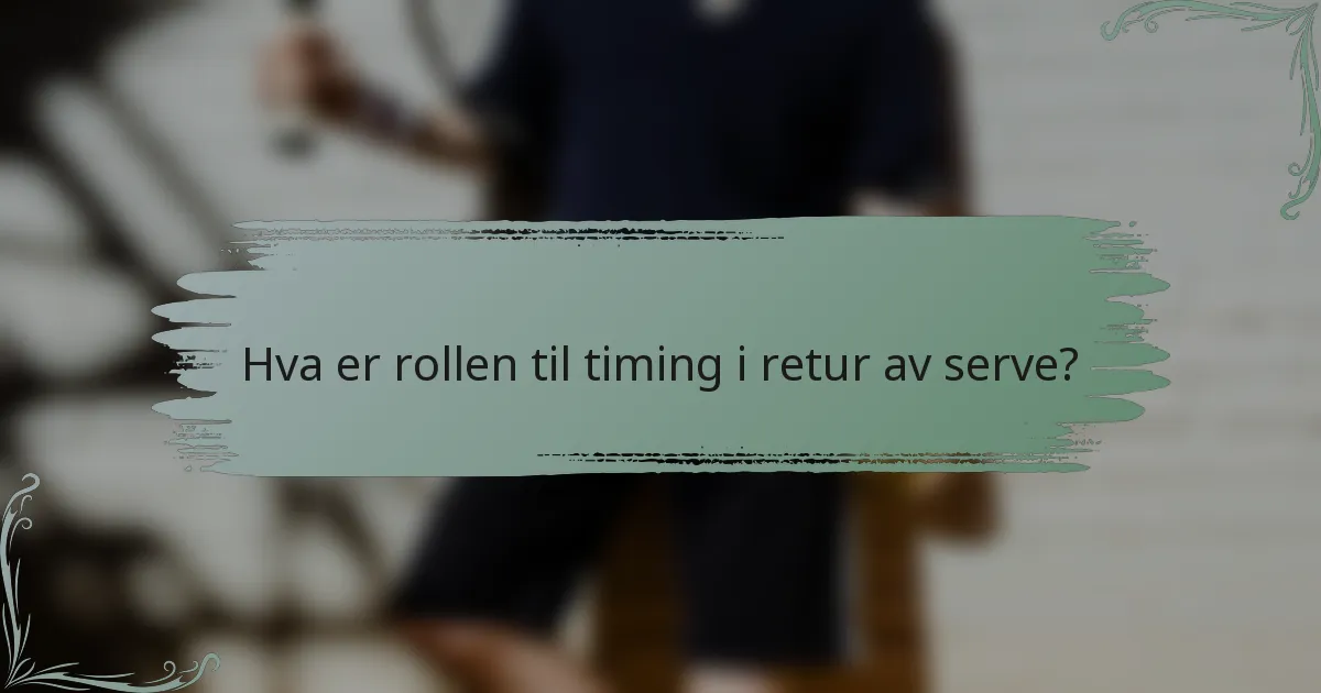 Hva er rollen til timing i retur av serve?