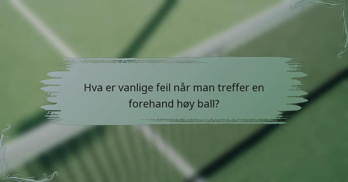 Hva er vanlige feil når man treffer en forehand høy ball?