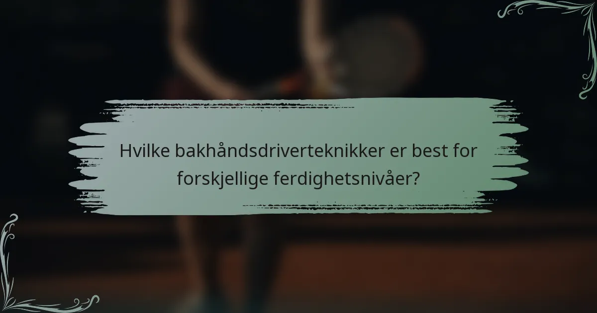 Hvilke bakhåndsdriverteknikker er best for forskjellige ferdighetsnivåer?