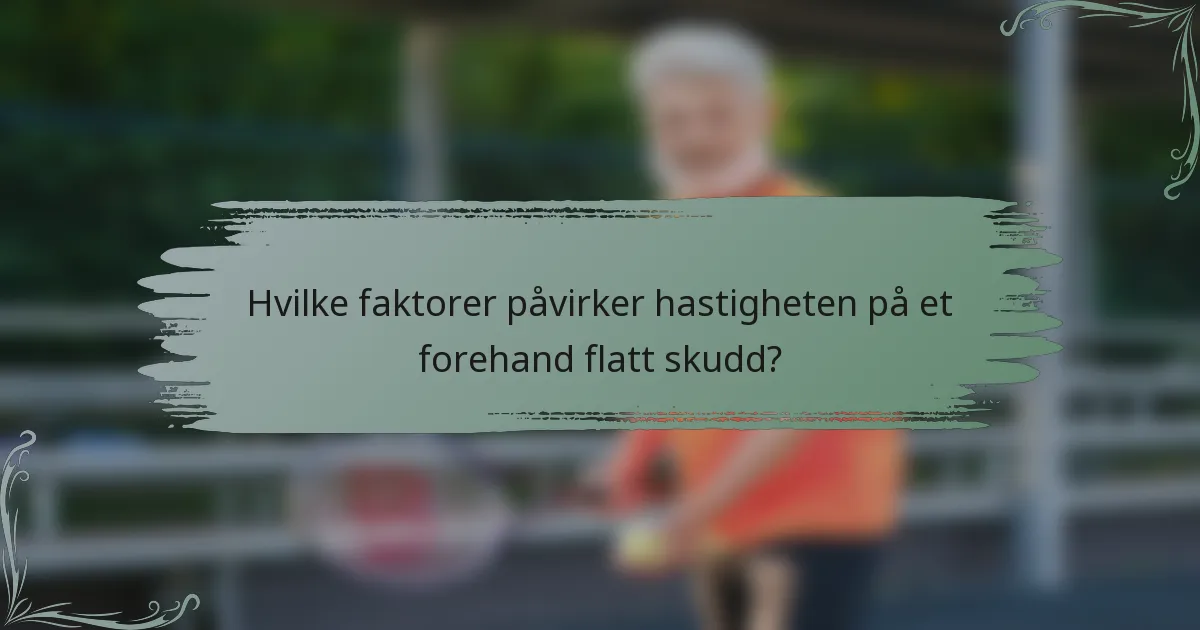 Hvilke faktorer påvirker hastigheten på et forehand flatt skudd?