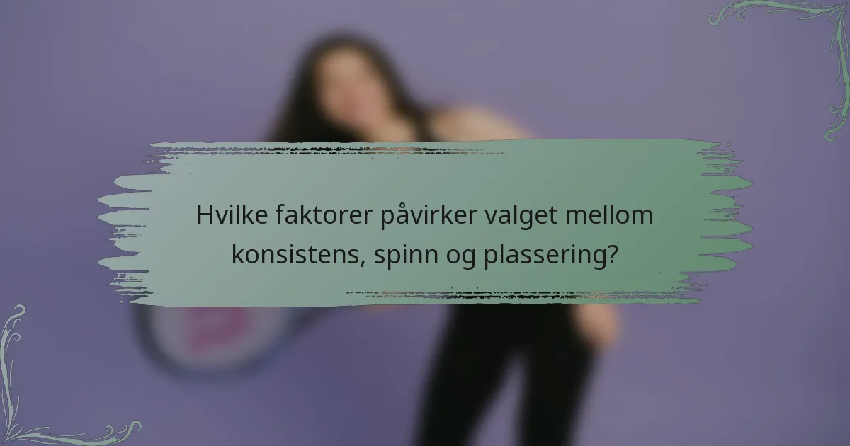 Hvilke faktorer påvirker valget mellom konsistens, spinn og plassering?