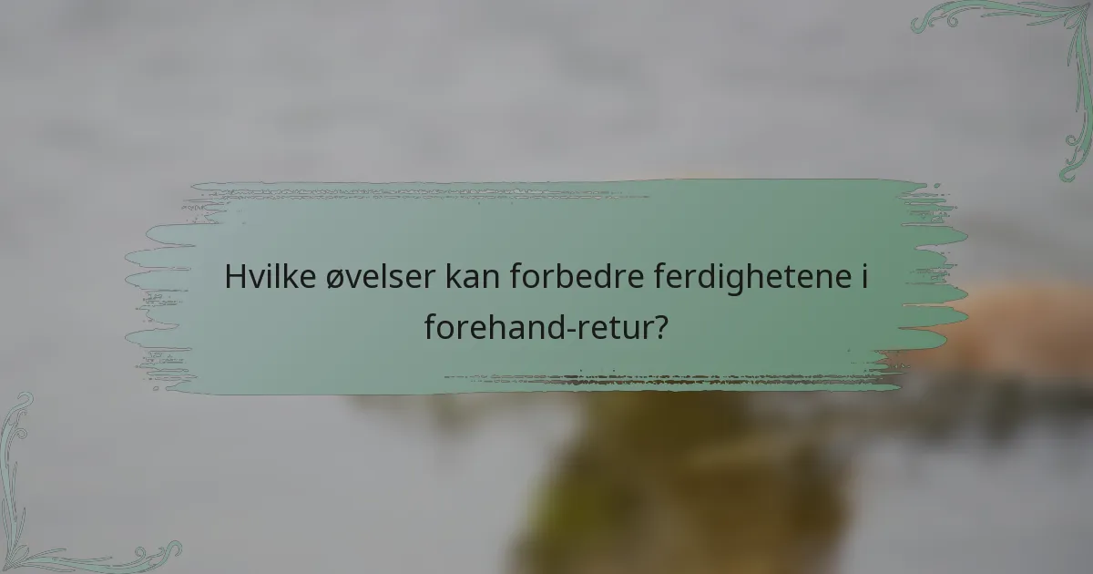 Hvilke øvelser kan forbedre ferdighetene i forehand-retur?