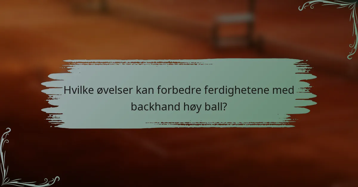Hvilke øvelser kan forbedre ferdighetene med backhand høy ball?