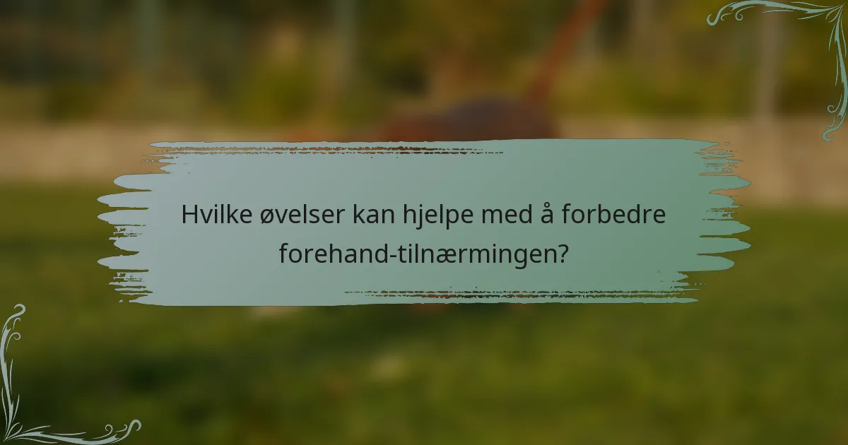 Hvilke øvelser kan hjelpe med å forbedre forehand-tilnærmingen?