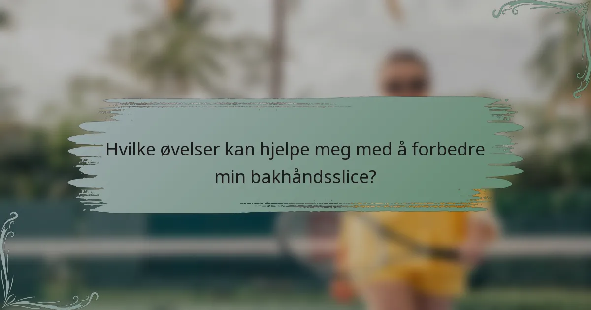 Hvilke øvelser kan hjelpe meg med å forbedre min bakhåndsslice?