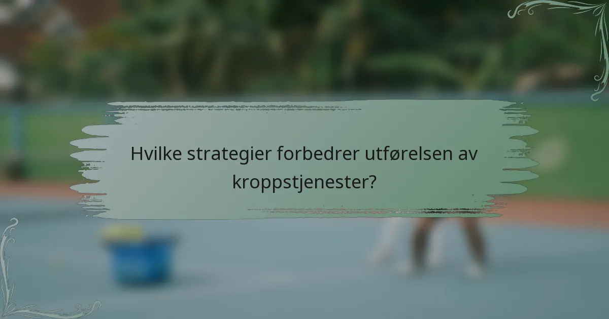 Hvilke strategier forbedrer utførelsen av kroppstjenester?