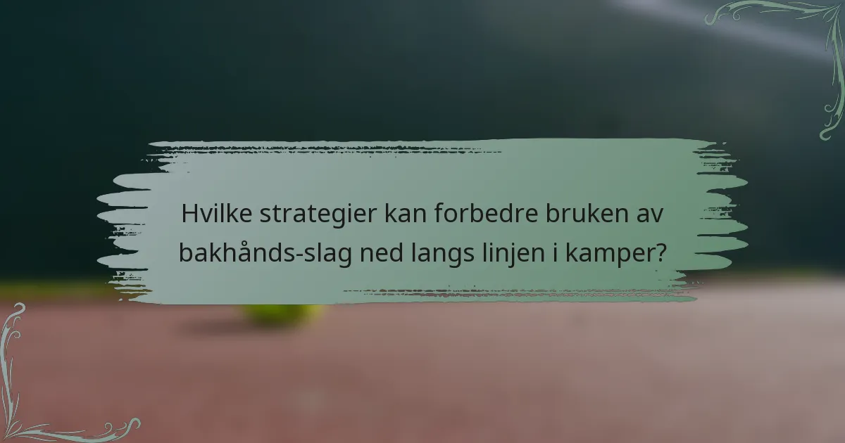 Hvilke strategier kan forbedre bruken av bakhånds-slag ned langs linjen i kamper?