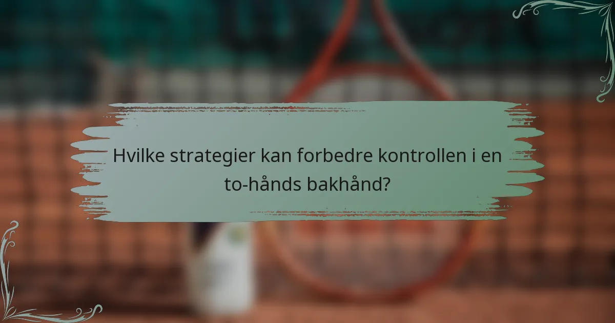 Hvilke strategier kan forbedre kontrollen i en to-hånds bakhånd?