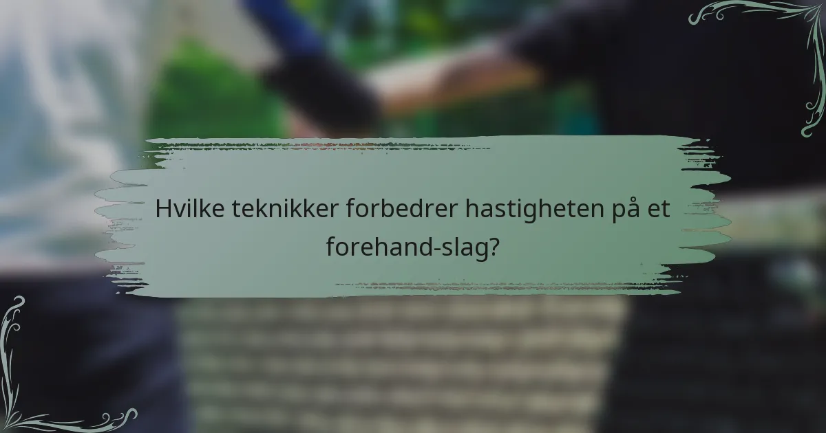 Hvilke teknikker forbedrer hastigheten på et forehand-slag?