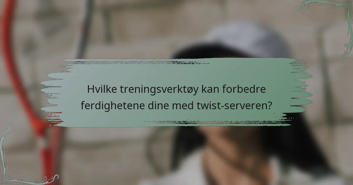 Hvilke treningsverktøy kan forbedre ferdighetene dine med twist-serveren?