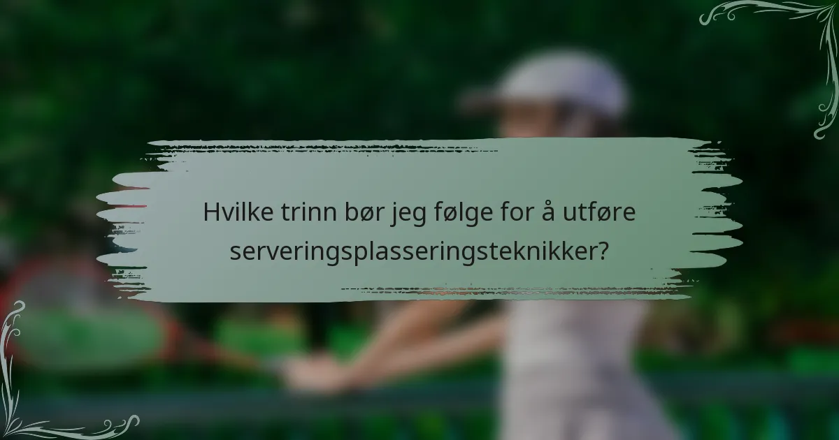 Hvilke trinn bør jeg følge for å utføre serveringsplasseringsteknikker?