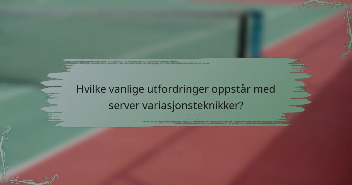 Hvilke vanlige utfordringer oppstår med server variasjonsteknikker?