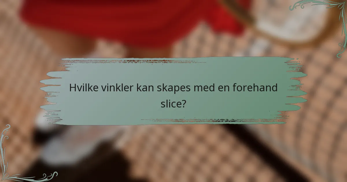 Hvilke vinkler kan skapes med en forehand slice?