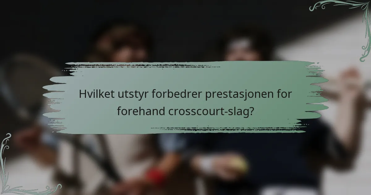 Hvilket utstyr forbedrer prestasjonen for forehand crosscourt-slag?