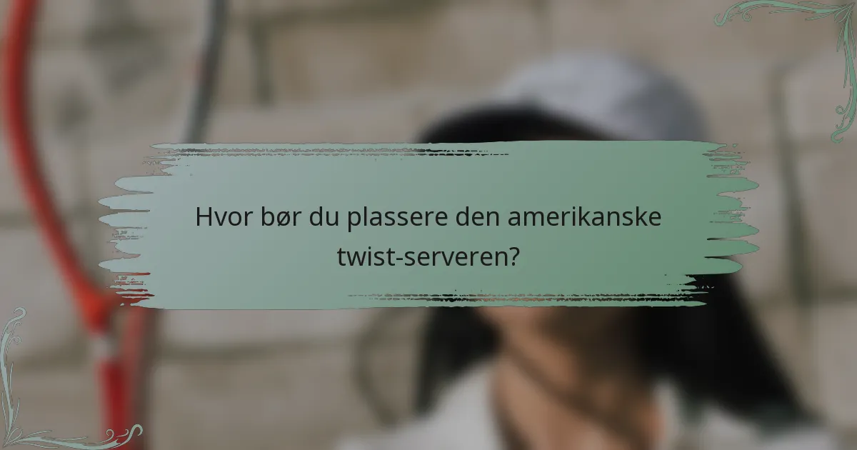 Hvor bør du plassere den amerikanske twist-serveren?