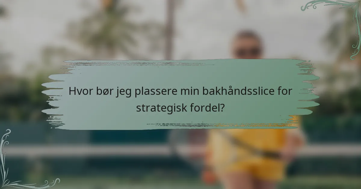 Hvor bør jeg plassere min bakhåndsslice for strategisk fordel?
