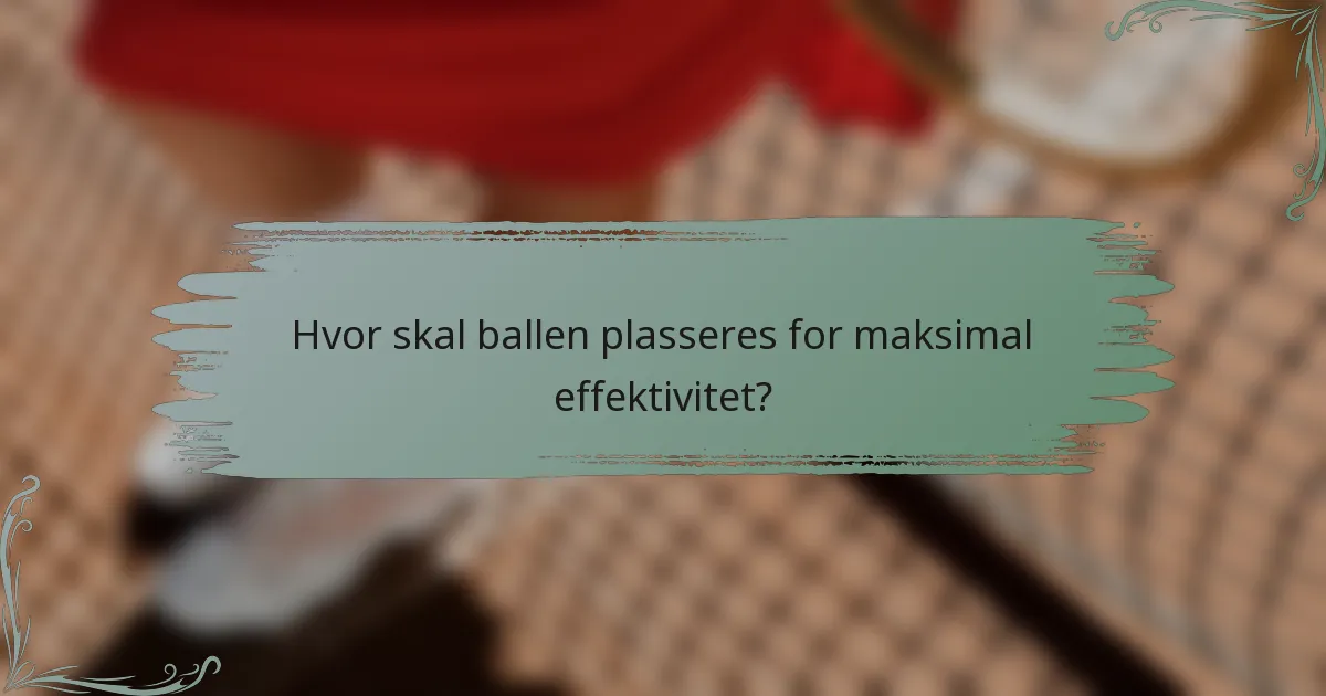 Hvor skal ballen plasseres for maksimal effektivitet?