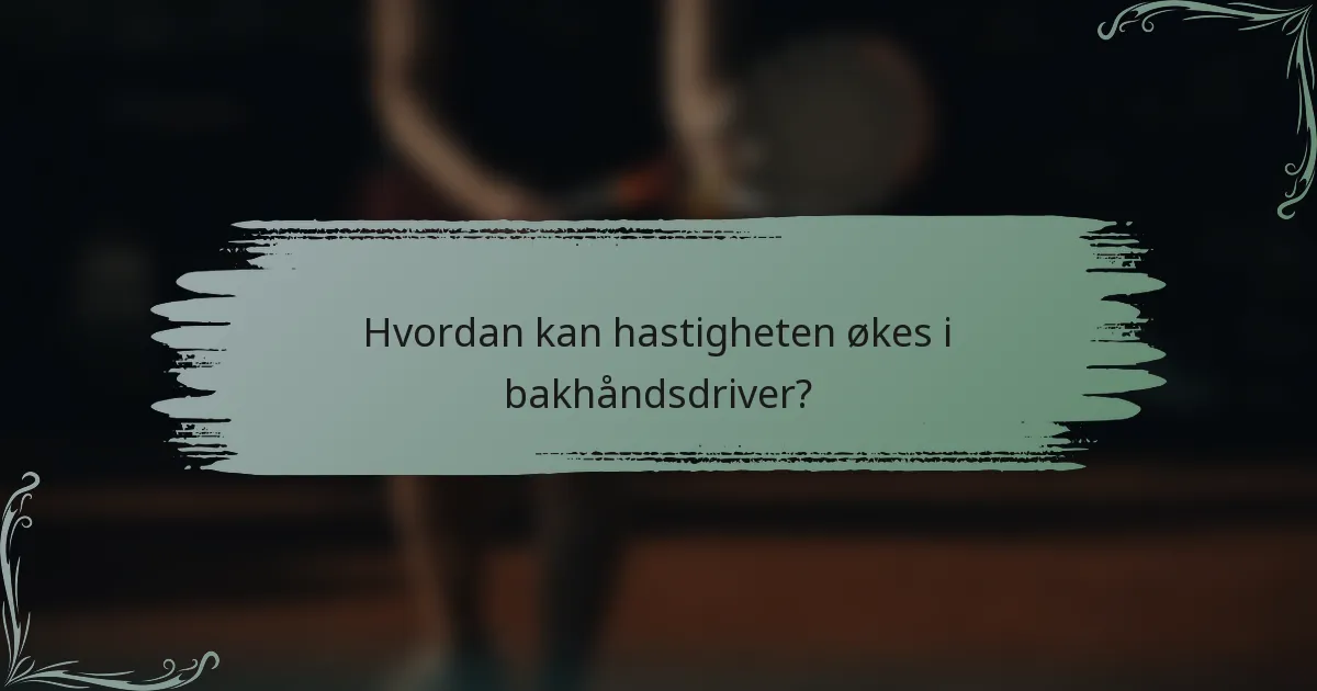 Hvordan kan hastigheten økes i bakhåndsdriver?