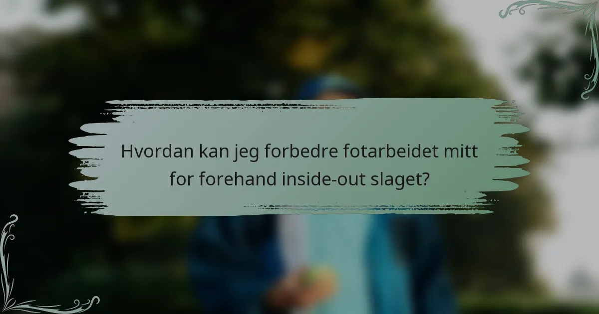 Hvordan kan jeg forbedre fotarbeidet mitt for forehand inside-out slaget?
