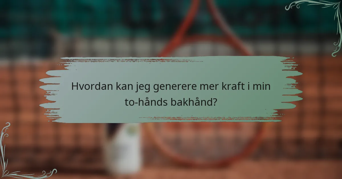 Hvordan kan jeg generere mer kraft i min to-hånds bakhånd?