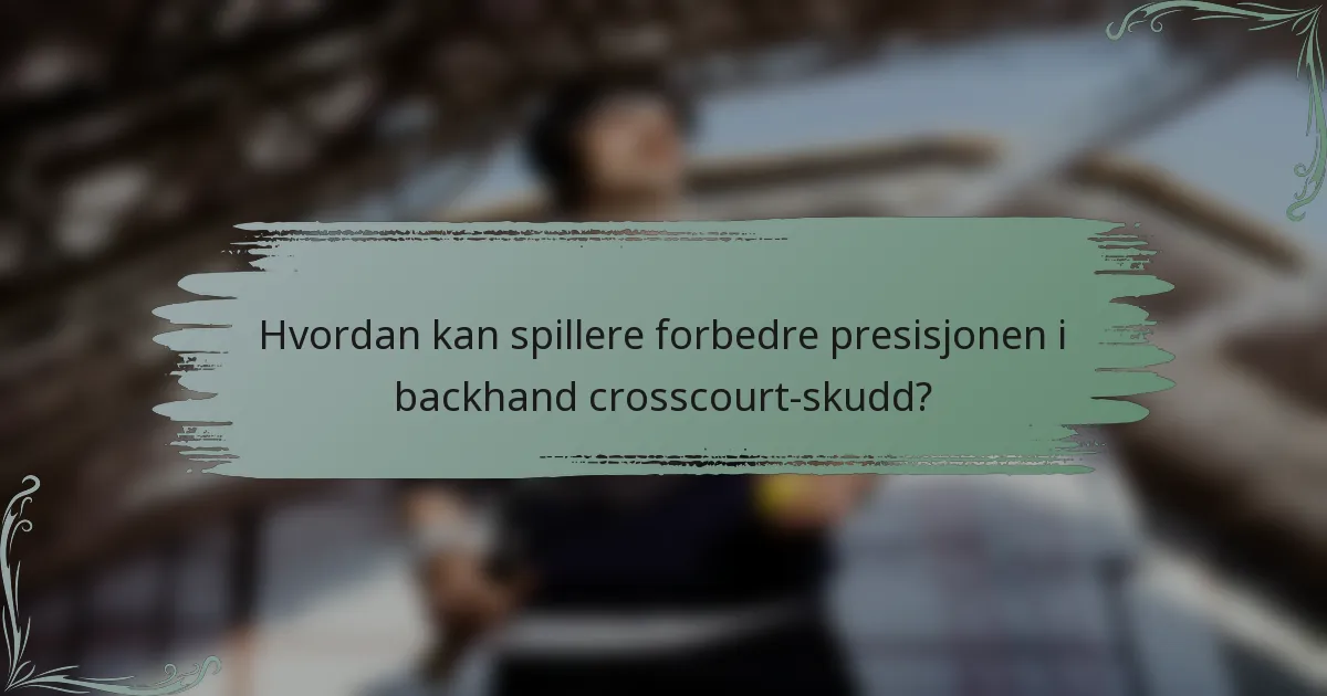 Hvordan kan spillere forbedre presisjonen i backhand crosscourt-skudd?