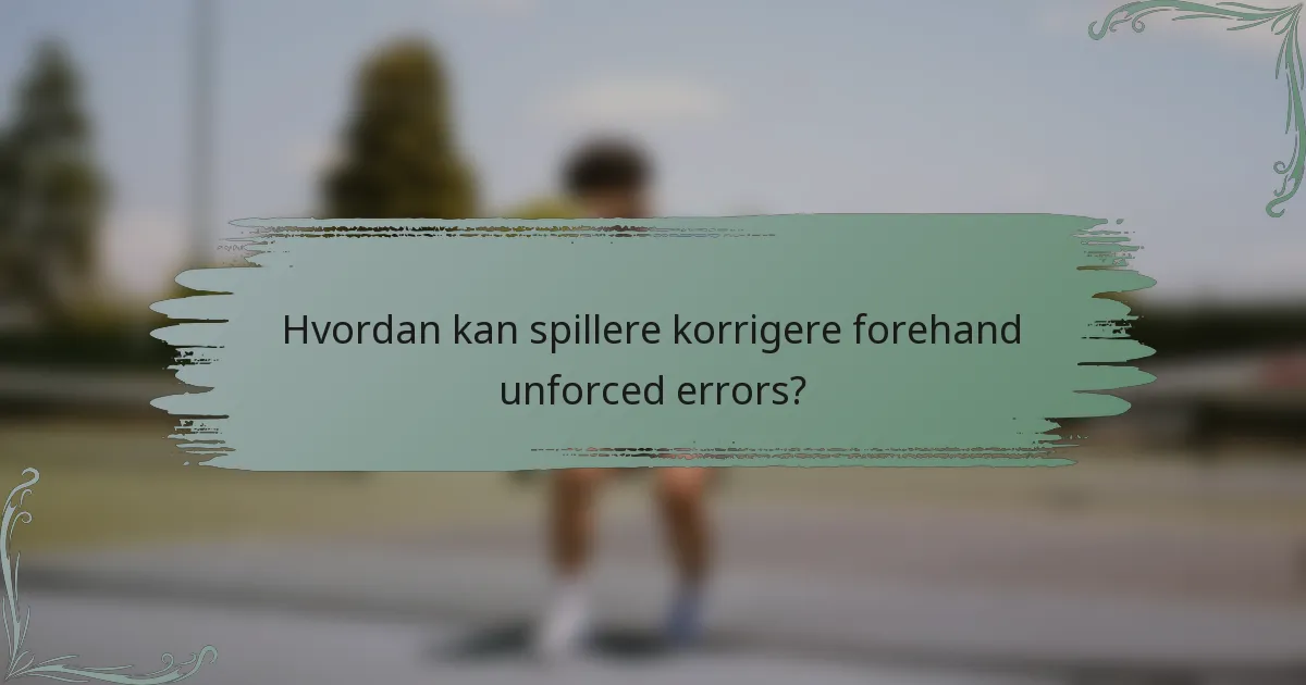 Hvordan kan spillere korrigere forehand unforced errors?