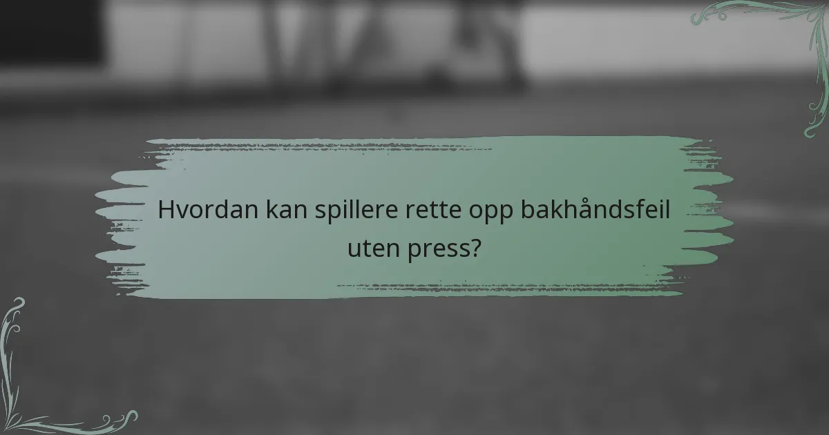 Hvordan kan spillere rette opp bakhåndsfeil uten press?