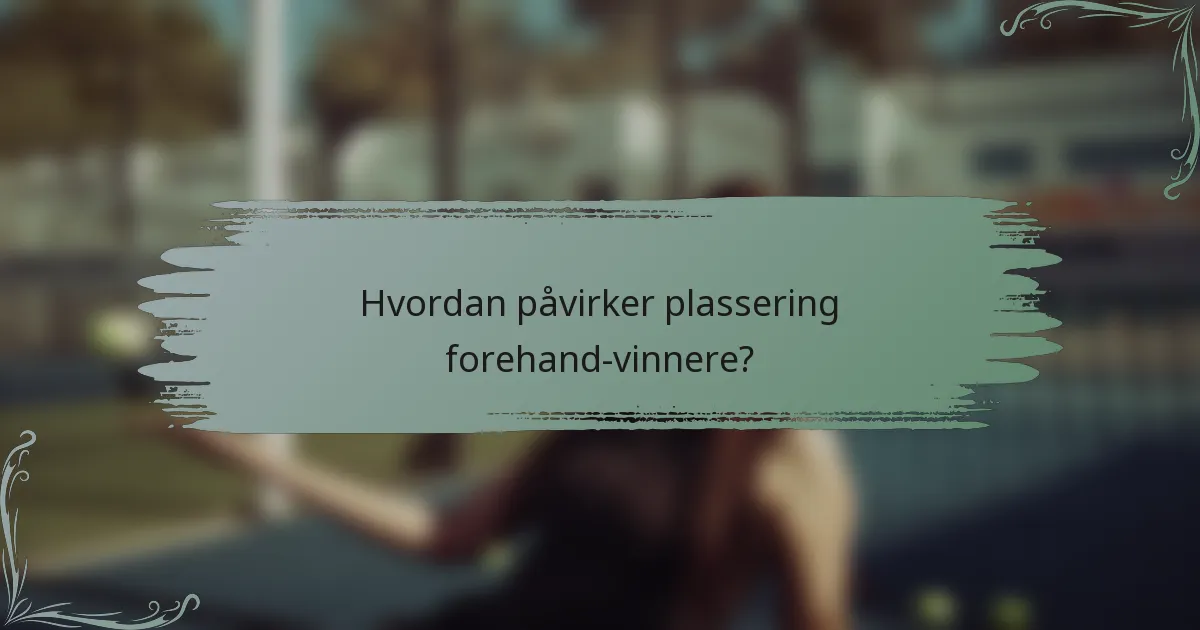 Hvordan påvirker plassering forehand-vinnere?