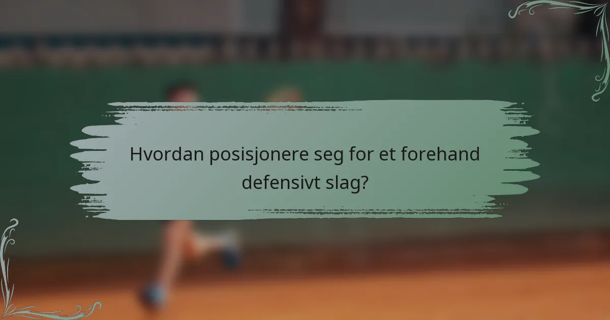 Hvordan posisjonere seg for et forehand defensivt slag?