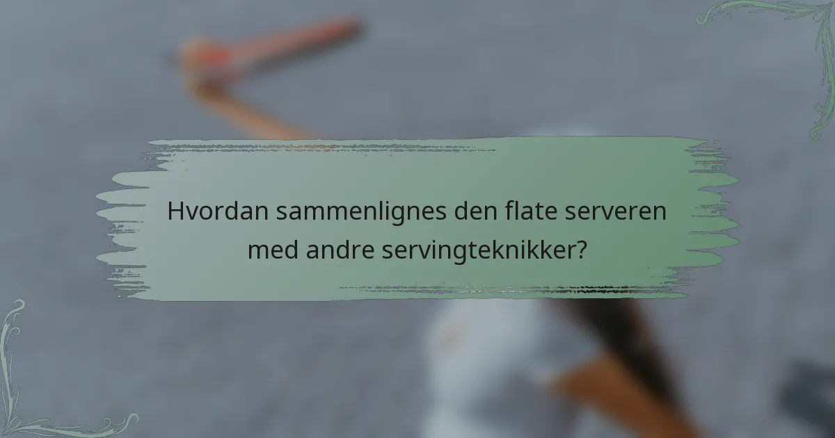Hvordan sammenlignes den flate serveren med andre servingteknikker?