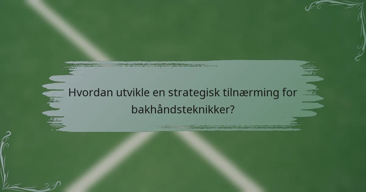 Hvordan utvikle en strategisk tilnærming for bakhåndsteknikker?
