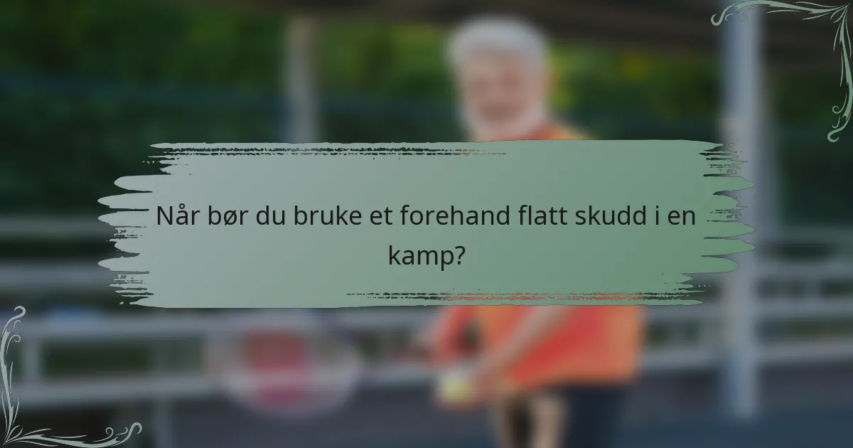 Når bør du bruke et forehand flatt skudd i en kamp?