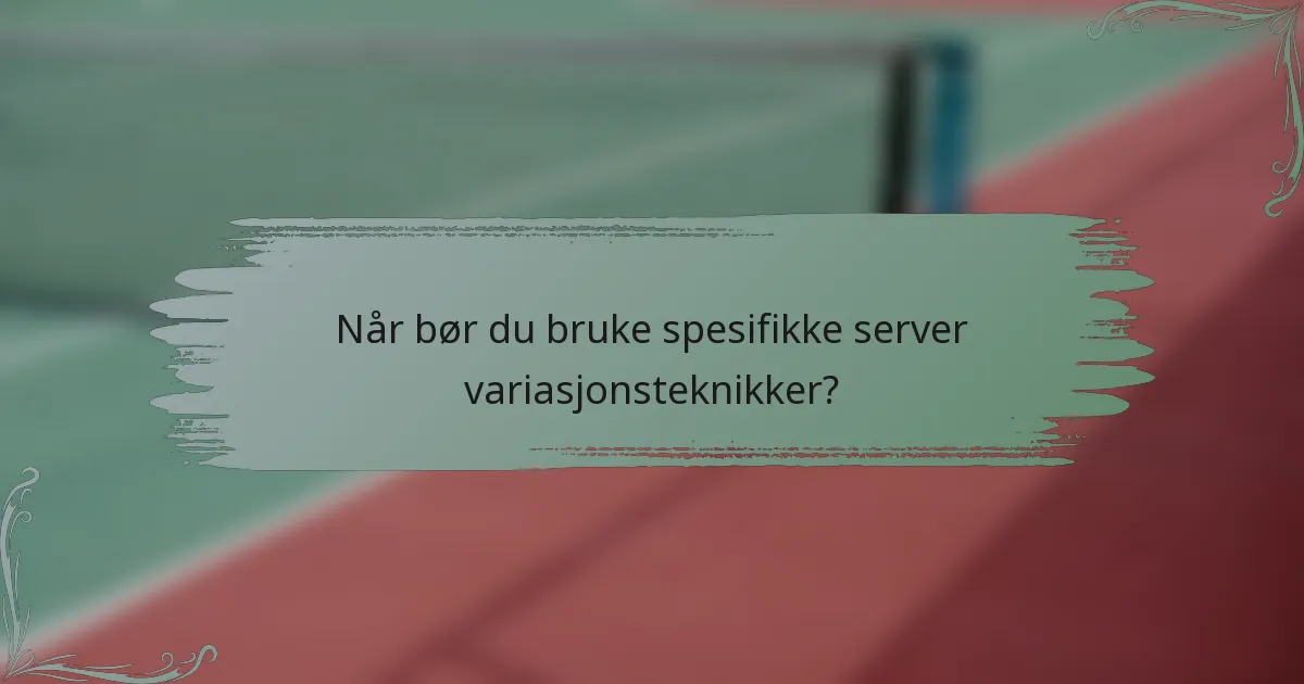 Når bør du bruke spesifikke server variasjonsteknikker?