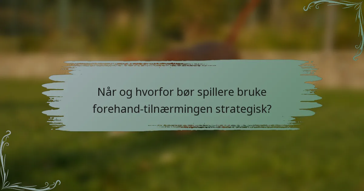 Når og hvorfor bør spillere bruke forehand-tilnærmingen strategisk?
